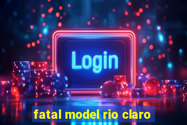 fatal model rio claro